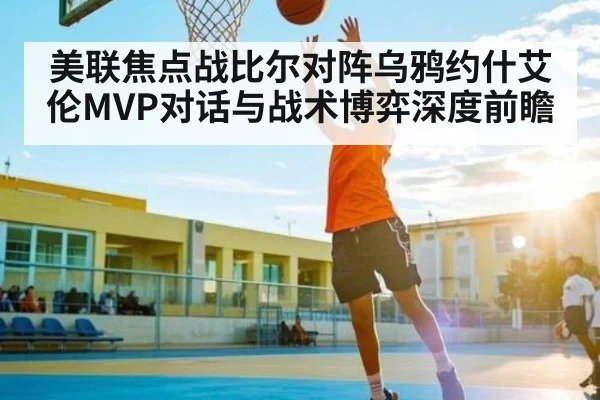 美联焦点战比尔对阵乌鸦约什艾伦MVP对话与战术博弈深度前瞻