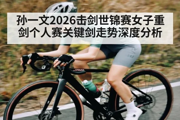 孙一文2026击剑世锦赛女子重剑个人赛关键剑走势深度分析