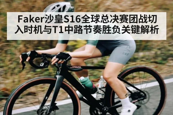 Faker沙皇S16全球总决赛团战切入时机与T1中路节奏胜负关键解析